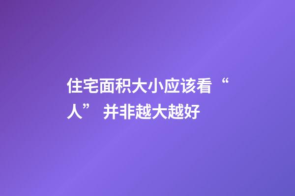 住宅面积大小应该看“人” 并非越大越好